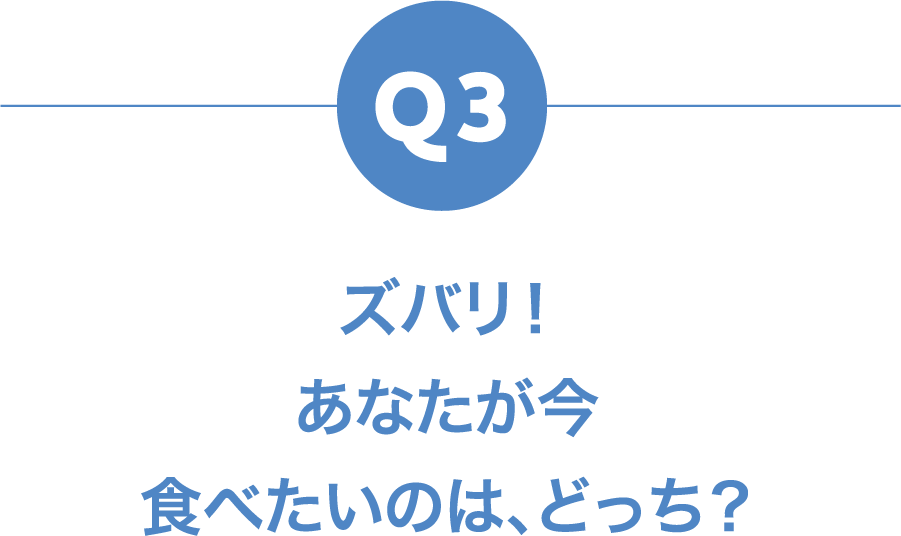 Q3 ズバリ！あなたが今食べたいのは、どっち？