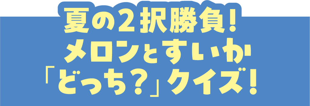 夏の2択勝負！メロンとすいか「どっち？」クイズ