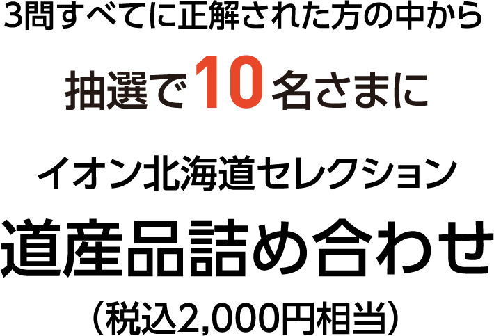 3問すべてに正解された方の中から抽選で10名さまに イオン北海道セレクション 道産品詰め合わせ（税込2,000円相当）