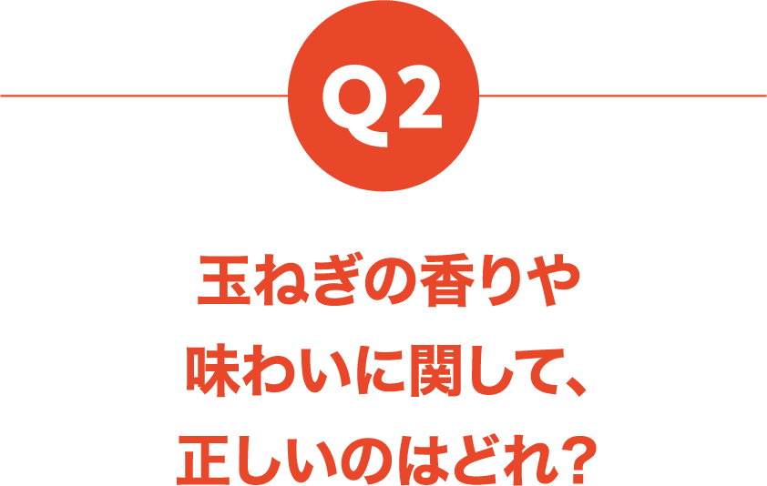 Q2 玉ねぎの香りや味わいに関して、正しいのはどれ？