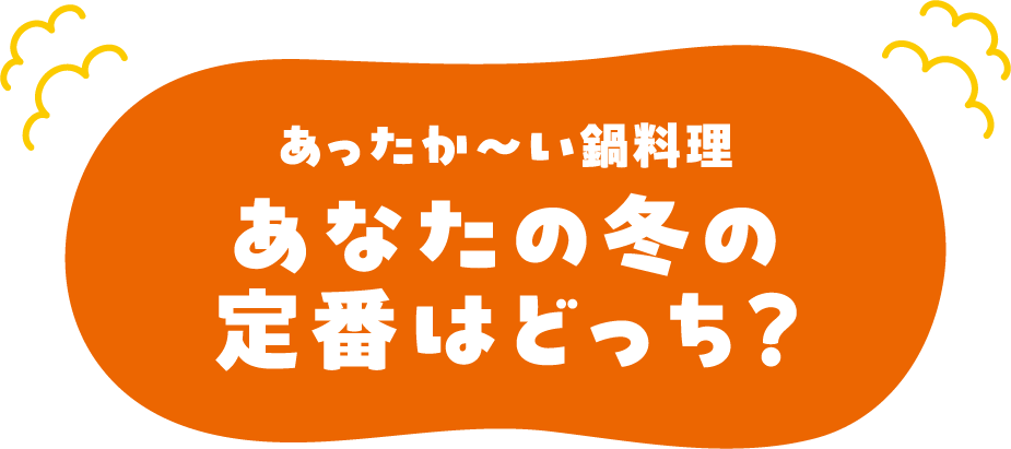 あったか～い鍋料理 あなたの冬の定番はどっち？
