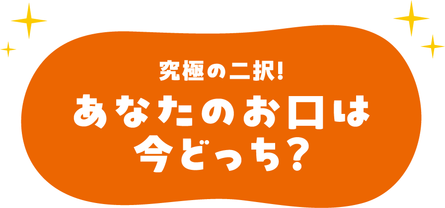 究極の二択！ あなたのお口は今どっち？