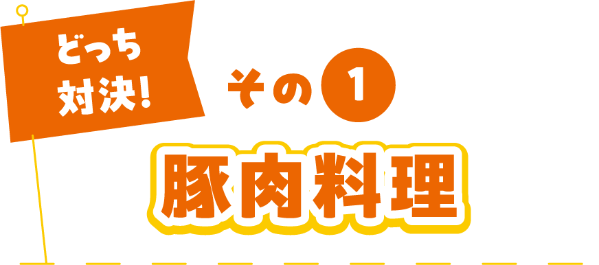 どっち対決! その1 豚肉料理