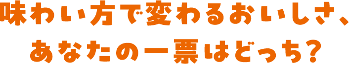 味わい方で変わるおいしさ、あなたの一票はどっち？